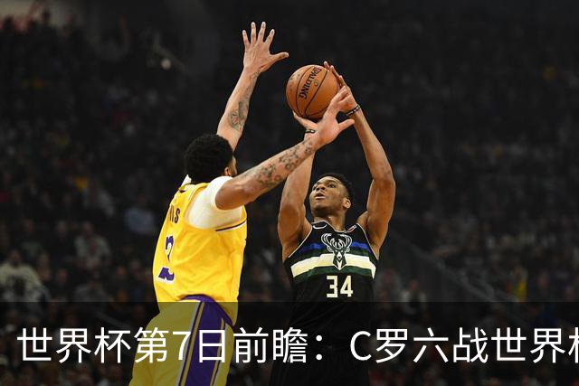 世界杯第7日前瞻：C罗六战世界杯冲纪录 英克对决焦点战